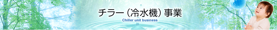 チラー（冷水機）事業 Chiller unit business